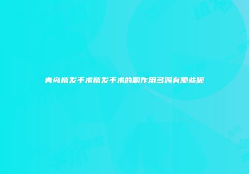 青岛植发手术植发手术的副作用多吗有哪些呢