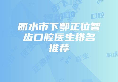 丽水市下鄂正位智齿口腔医生排名推荐