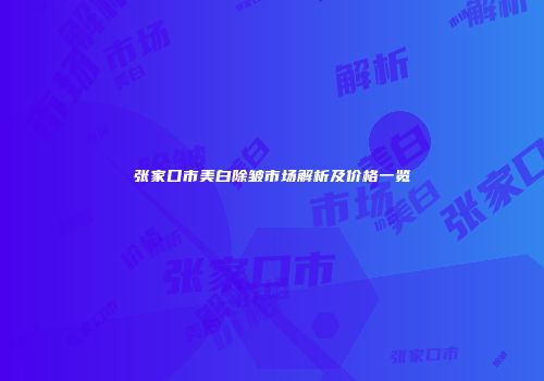 张家口市美白除皱市场解析及价格一览