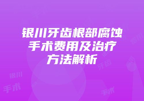 银川牙齿根部腐蚀手术费用及治疗方法解析