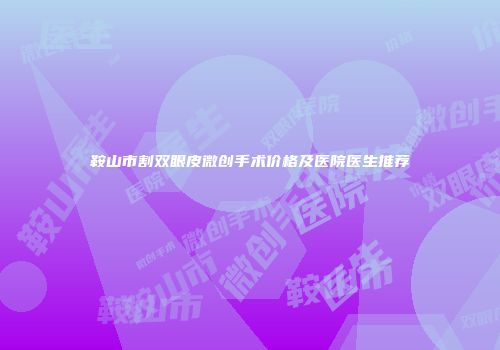 鞍山市割双眼皮微创手术价格及医院医生推荐