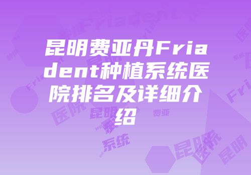 昆明费亚丹Friadent种植系统医院排名及详细介绍