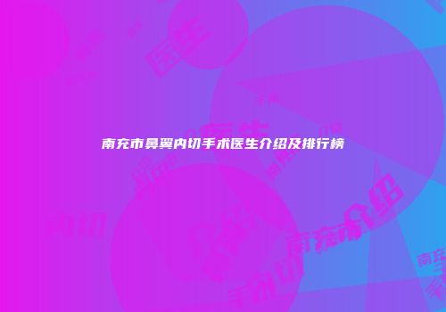 南充市鼻翼内切手术医生介绍及排行榜