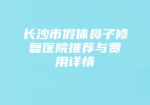 长沙市假体鼻子修复医院推荐与费用详情