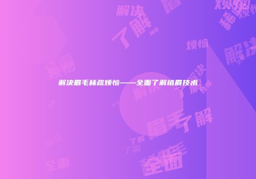 解决眉毛稀疏烦恼——全面了解植眉技术