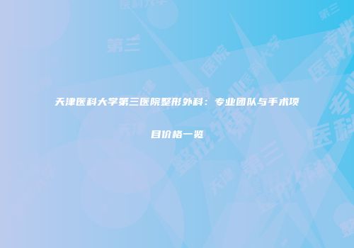 天津医科大学第三医院整形外科：专业团队与手术项目价格一览