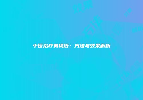 中医治疗黄褐斑：方法与效果解析