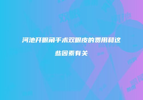 河池开眼角手术双眼皮的费用和这些因素有关