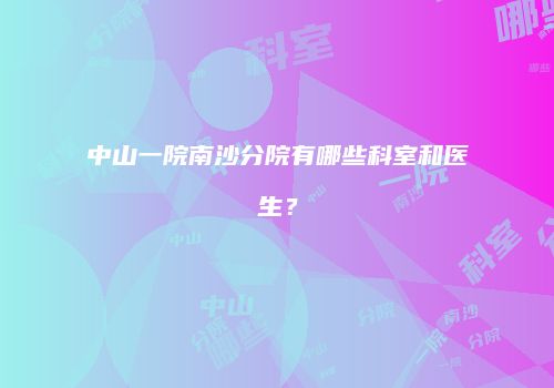 中山一院南沙分院有哪些科室和医生？