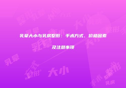 乳晕大小与乳房整形：手术方式、价格因素及注意事项