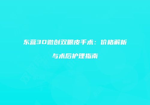 东营3D微创双眼皮手术：价格解析与术后护理指南