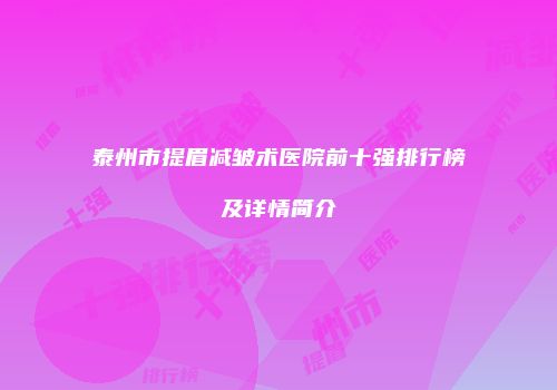 泰州市提眉减皱术医院前十强排行榜及详情简介