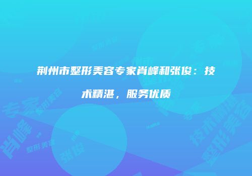 荆州市整形美容专家肖峰和张俊：技术精湛，服务优质