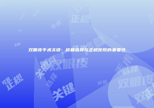 双眼皮手术关键：修复选择与正规医院的重要性