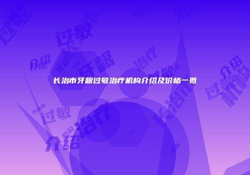 长治市牙龈过敏治疗机构介绍及价格一览