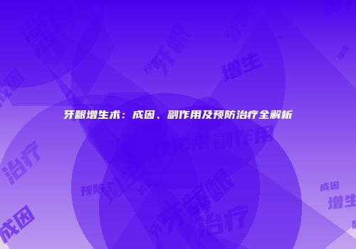 牙龈增生术：成因、副作用及预防治疗全解析