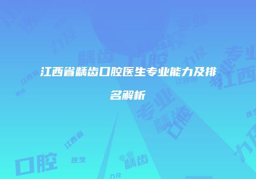 江西省龋齿口腔医生专业能力及排名解析
