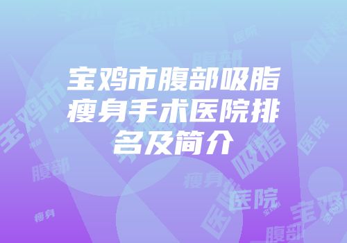 宝鸡市腹部吸脂瘦身手术医院排名及简介