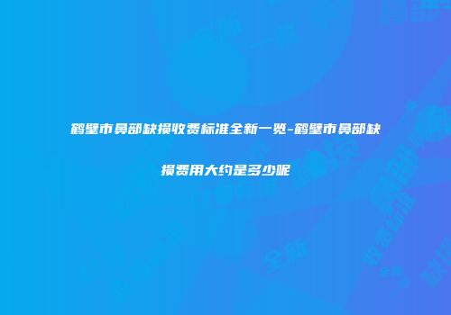 鹤壁市鼻部缺损收费标准全新一览-鹤壁市鼻部缺损费用大约是多少呢