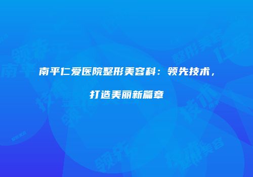 南平仁爱医院整形美容科：领先技术，打造美丽新篇章