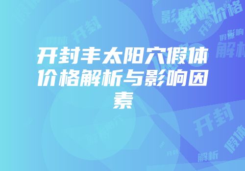 开封丰太阳穴假体价格解析与影响因素
