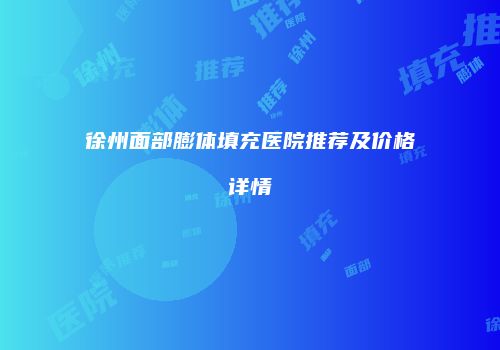 徐州面部膨体填充医院推荐及价格详情