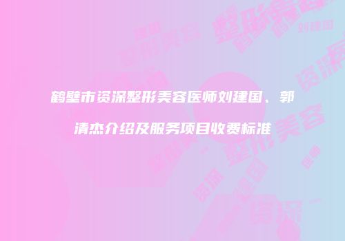 鹤壁市资深整形美容医师刘建国、郭清杰介绍及服务项目收费标准