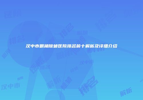 汉中市眼角除皱医院排名前十解析及详细介绍