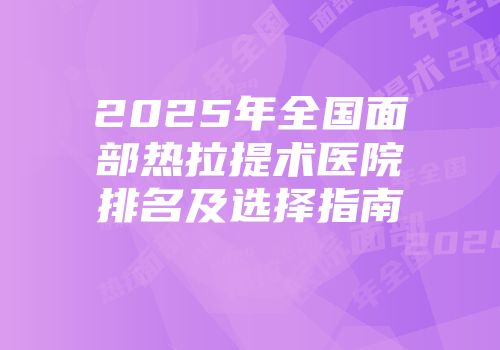 2025年全国面部热拉提术医院排名及选择指南