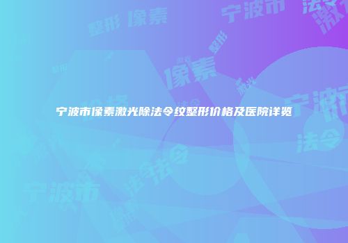 宁波市像素激光除法令纹整形价格及医院详览