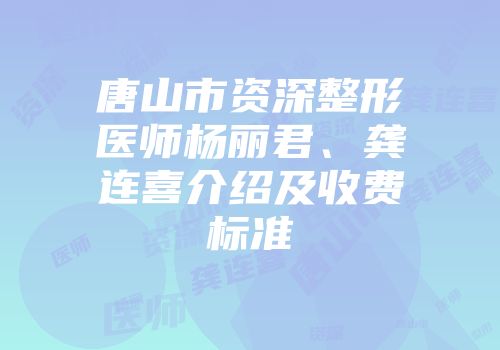 唐山市资深整形医师杨丽君、龚连喜介绍及收费标准