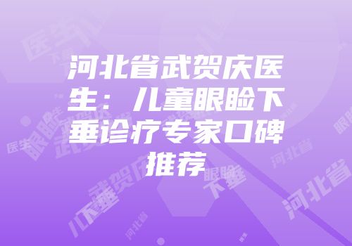 河北省武贺庆医生：儿童眼睑下垂诊疗专家口碑推荐