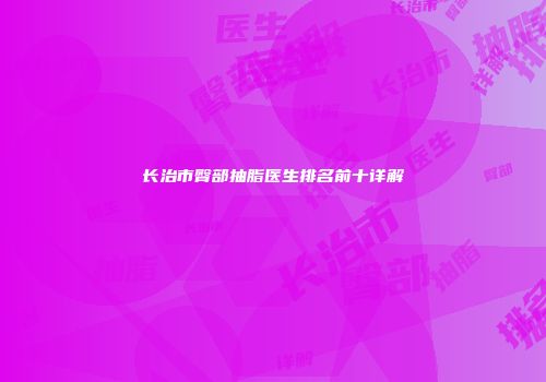 长治市臀部抽脂医生排名前十详解