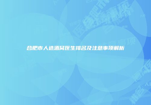 合肥市人造酒窝医生排名及注意事项解析