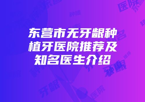 东营市无牙龈种植牙医院推荐及知名医生介绍