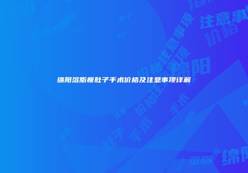 绵阳溶脂瘦肚子手术价格及注意事项详解