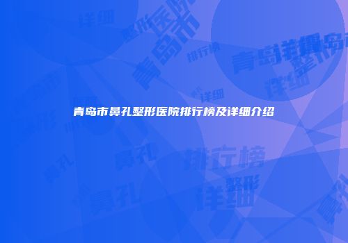 青岛市鼻孔整形医院排行榜及详细介绍