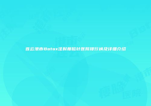 连云港市Botox注射瘦脸针医院排行榜及详细介绍