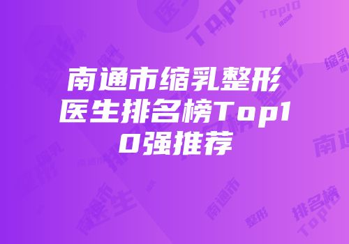 南通市缩乳整形医生排名榜Top10强推荐