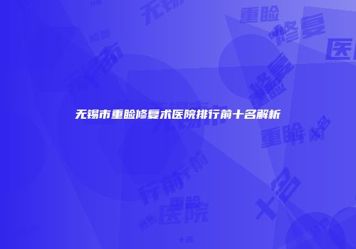 无锡市重睑修复术医院排行前十名解析
