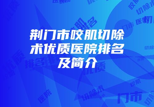 荆门市咬肌切除术优质医院排名及简介