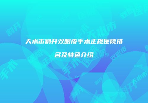 天水市割开双眼皮手术正规医院排名及特色介绍