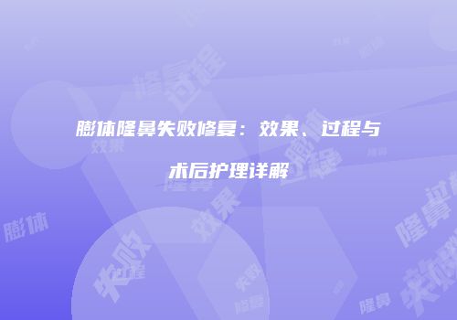 膨体隆鼻失败修复：效果、过程与术后护理详解