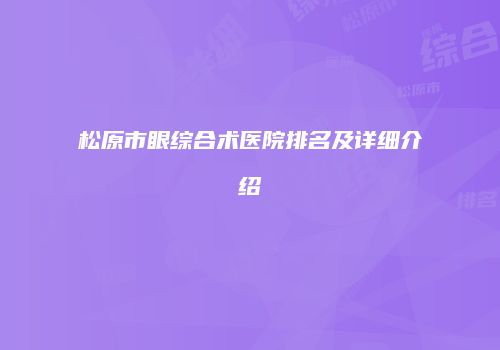 松原市眼综合术医院排名及详细介绍