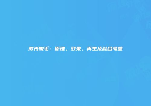 激光脱毛：原理、效果、再生及综合考量