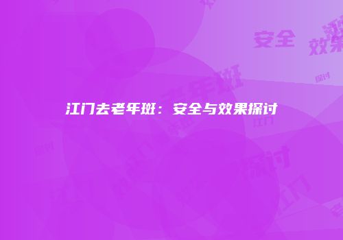 江门去老年斑：安全与效果探讨