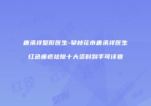 唐承祥整形医生-攀枝花市唐承祥医生红色痤疮祛除十大资料到手可详查