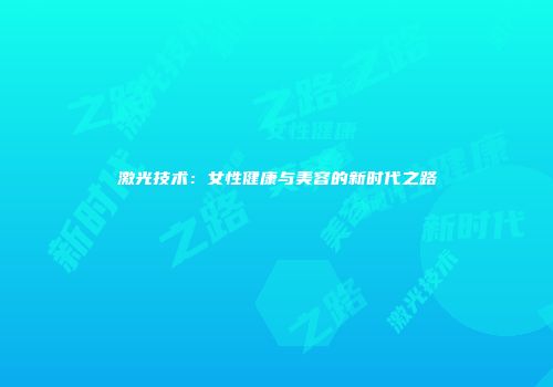 激光技术：女性健康与美容的新时代之路