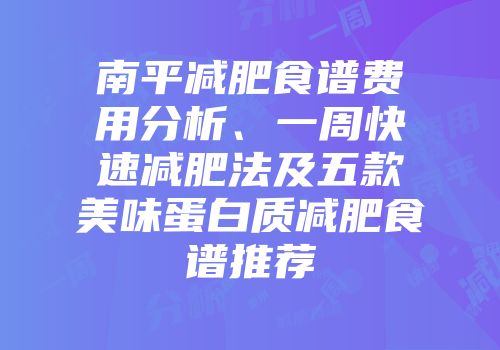 南平减肥食谱费用分析、一周快速减肥法及五款美味蛋白质减肥食谱推荐