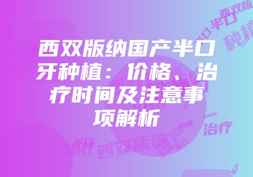 西双版纳国产半口牙种植：价格、治疗时间及注意事项解析